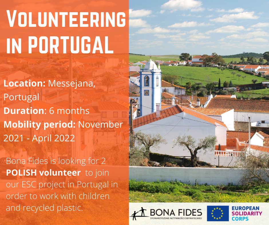 Volunteering in Portugal  Location: Messejana, Portugal Duration: 6 months Mobility period: November 2021 - April 2022  Bona Fides is looking for 2 POLISH volunteer  to join our ESC project in Portugal in order to work with children and recycled plastic.