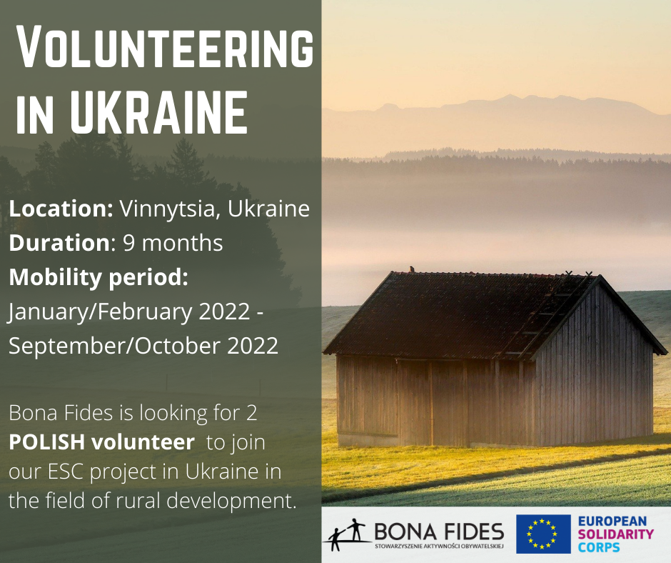 Volunteering in Ukraine  Location: Vinnytsia, Ukraine Duration: 9 months Mobility period: January/February 2022 - September/October 2022  Bona Fides is looking for 2 POLISH volunteer  to join our ESC project in Ukraine in the field of rural development.
