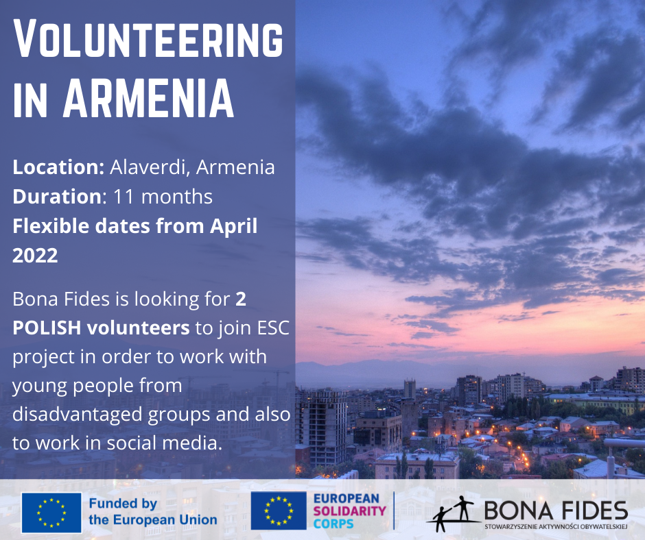 Volunteering in Armenia  Location: Alaverdi, Armenia  Duration: 11 months Flexible dates from April 2022  Bona Fides is looking for 2 POLISH volunteers to join ESC project in order to work with young people from disadvantaged groups and also to work in social media.