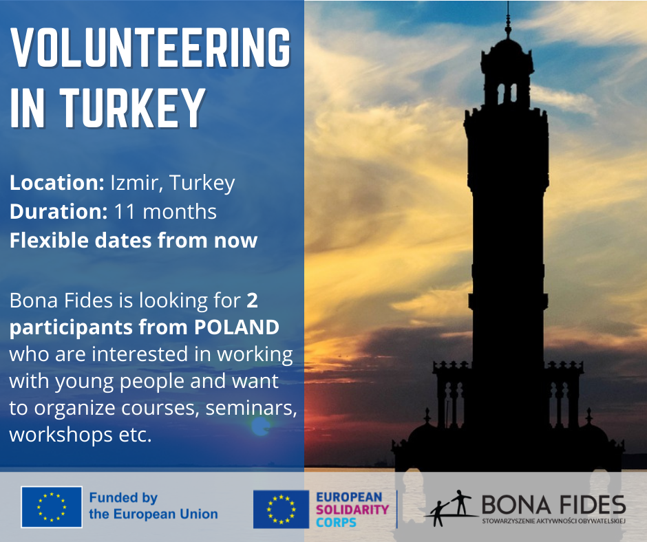 VOLUNTEERING IN TURKEY  Location: Izmir, Turkey Duration: 11 months Flexible dates from now  Bona Fides is looking for 2 participants from POLAND who are interested in working with young people and want to organize courses, seminars, workshops etc.