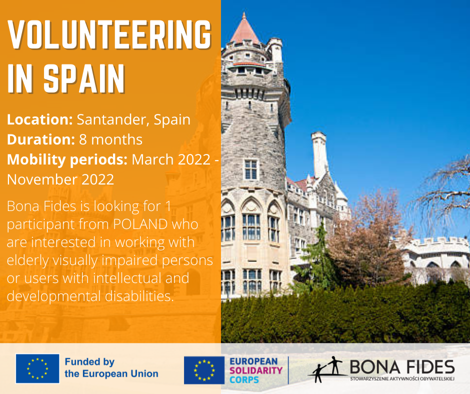 Location: Santander, Spain Duration: 8 months Mobility periods: March 2022 - November 2022 Bona Fides is looking for 1 participant from POLAND who are interested in working with elderly visually impaired persons or users with intellectual and developmental disabilities.   