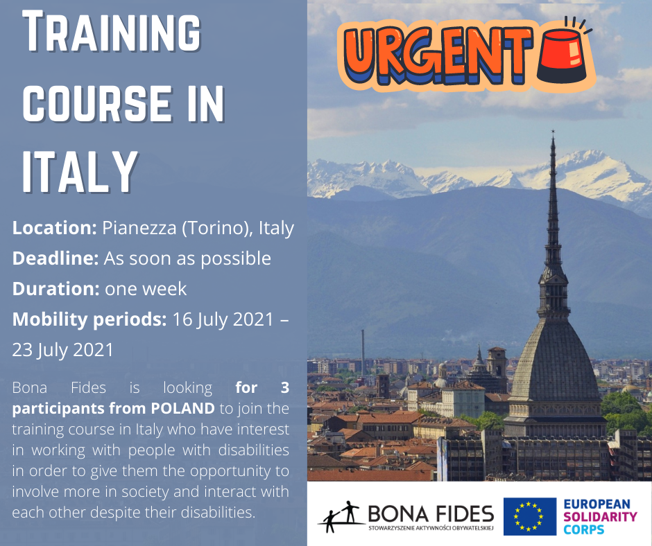 Training course in ITALY Location: Pianezza (Torino), Italy Deadline: As soon as possible Duration: one week Mobility periods: 16 July 2021 – 23 July 2021 ona Fides is looking for 3 participants from POLAND to join the training course in Italy who have interest in working with people with disabilities in order to give them the opportunity to involve more in society and interact with each other despite their disabilities.